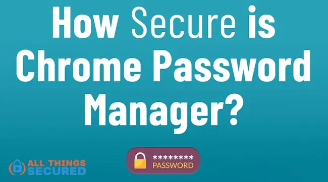 Is Chrome Password Manager Secure?