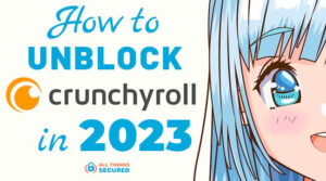 Unblock Cruncyroll in 2023