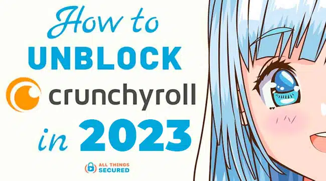 How to Unblock Crunchyroll in 2023 (stream your favorite anime!)